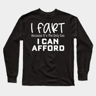 I Fart Because It's The Only Gas I Can Afford Long Sleeve T-Shirt